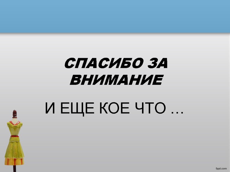 СПАСИБО ЗА ВНИМАНИЕ И ЕЩЕ КОЕ ЧТО …